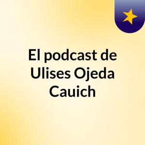 El podcast de Ulises Ojeda Cauich