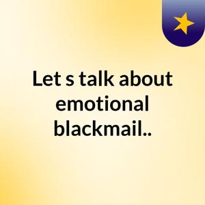 Let's talk about emotional blackmail..