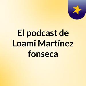 El podcast de Loami Martínez fonseca