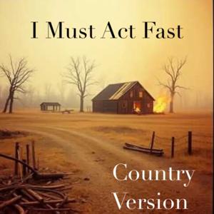 I Must Act Fast (Country Version)