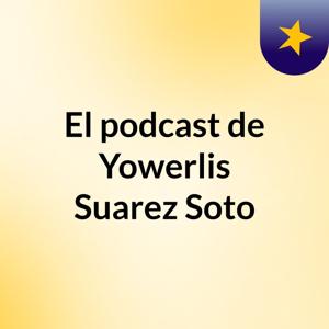 El podcast de Yowerlis Suarez Soto