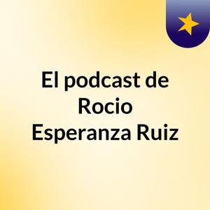El podcast de Rocio Esperanza Ruiz