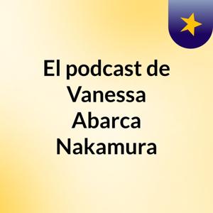 El podcast de Vanessa Abarca Nakamura