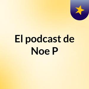 El podcast de Noe P