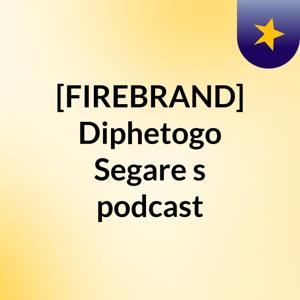 [FIREBRAND🔥] Diphetogo Segare's podcast
