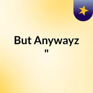 But Anywayz "