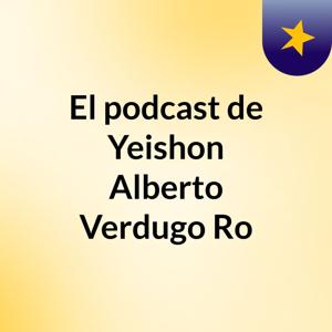 El podcast de Yeishon Alberto Verdugo Ro