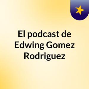 El podcast de Edwing Gomez Rodriguez