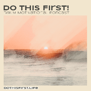 Do This First  (Daily Motivational Podcast)