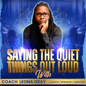 SAYING  THE QUIET THINGS OUT LOUD WITH COACH LEONA GRAY