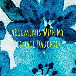 Arguments With My Teenage Daughter