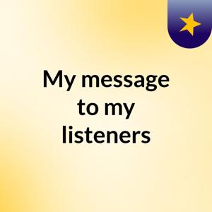 My message to my listeners