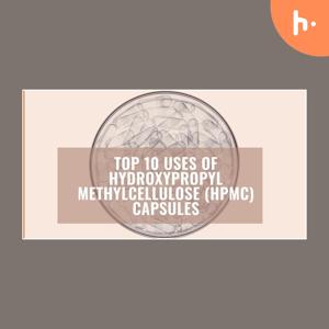 Top 10 Uses of Hydroxypropyl Methylcellulose (HPMC) Capsules