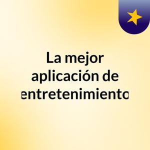 La mejor aplicación de entretenimiento