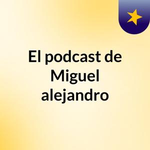 El podcast de Miguel alejandro