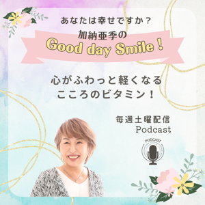 加納亜季のGood day Smile！ 〜心がふわっと軽くなる心のビタミン〜