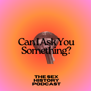 Can I Ask You Something? The Sex History Podcast