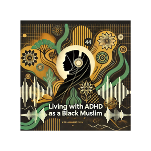 Living with ADHD as a Black Muslim