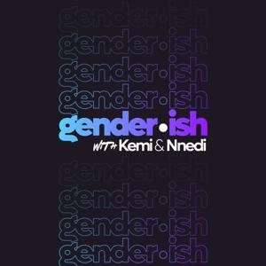 Gender•ish with Kemi & Nnedi