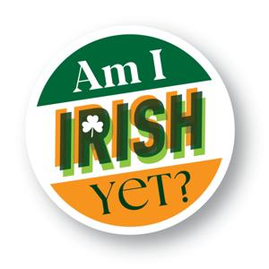 AM I IRISH YET?