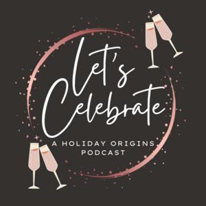 Let’s Celebrate: A Holiday Origins Podcast