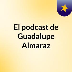 El podcast de Guadalupe Almaraz
