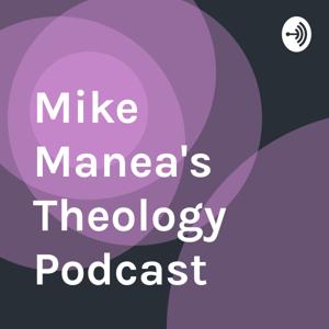 Mike Manea's Theology Podcast