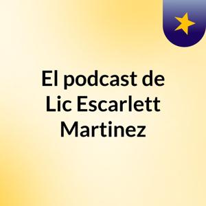 El podcast de Lic Escarlett Martinez