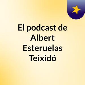 El podcast de Albert Esteruelas Teixidó