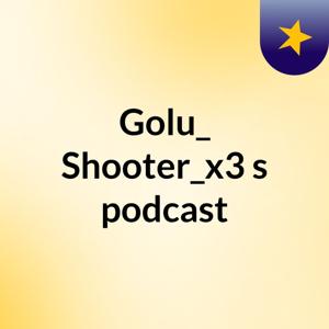 Golu_ Shooter_x3's podcast