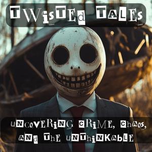 Twisted Tales - Uncovering Crime, Chaos, and the Unthinkable