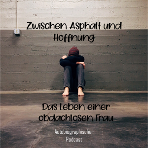 Zwischen Asphalt und Hoffnung - Ein autobiographischer Podcast aus dem Leben einer obdachlosen Frau