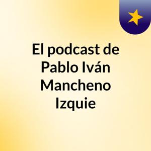 El podcast de Pablo Iván Mancheno Izquie