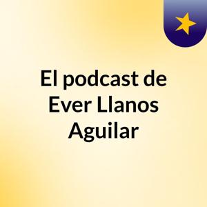 El podcast de Ever Llanos Aguilar