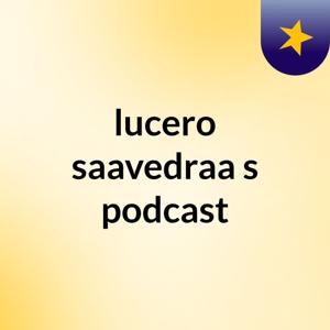 lucero saavedraa's podcast