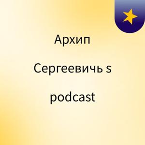 Архип Сергеевичь's podcast