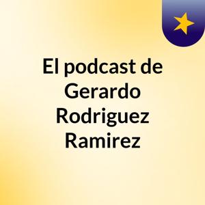 El podcast de Gerardo Rodriguez Ramirez