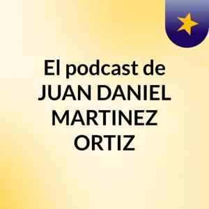El podcast de JUAN DANIEL MARTINEZ ORTIZ