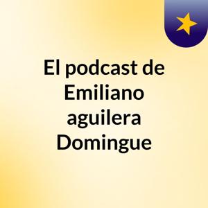 El podcast de Emiliano aguilera Domingue