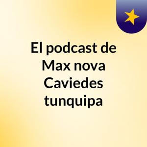El podcast de Max nova Caviedes tunquipa