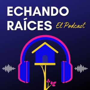 Echando Raices El Podcast
