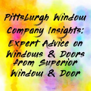 Pittsburgh Window Company Insights: Expert Advice on Windows & Doors from Superior Window & Door