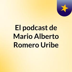 El podcast de Mario Alberto Romero Uribe