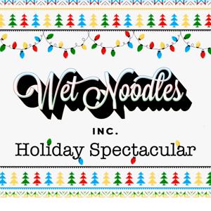 Wet Noodles Holiday Spectacular!