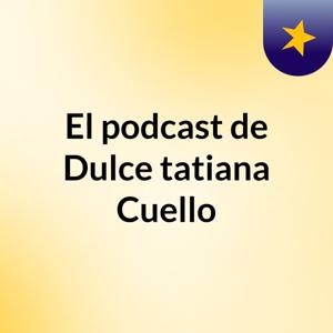 El podcast de Dulce tatiana Cuello