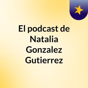 El podcast de Natalia Gonzalez Gutierrez