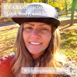 It’s All Connected: Mind, Body, and Soul with Stephannie Kelley
