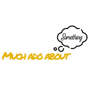 Much Ado About Something