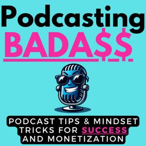 Podcasting Badass: Podcast Tips & Mindset Tricks For Success & Monetization