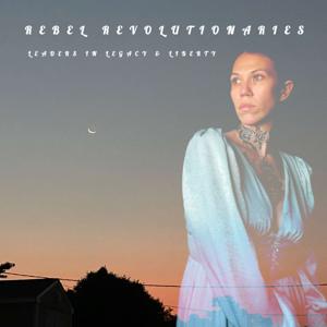 Rebel Revolutionaries: Leaders In Legacy & Liberty